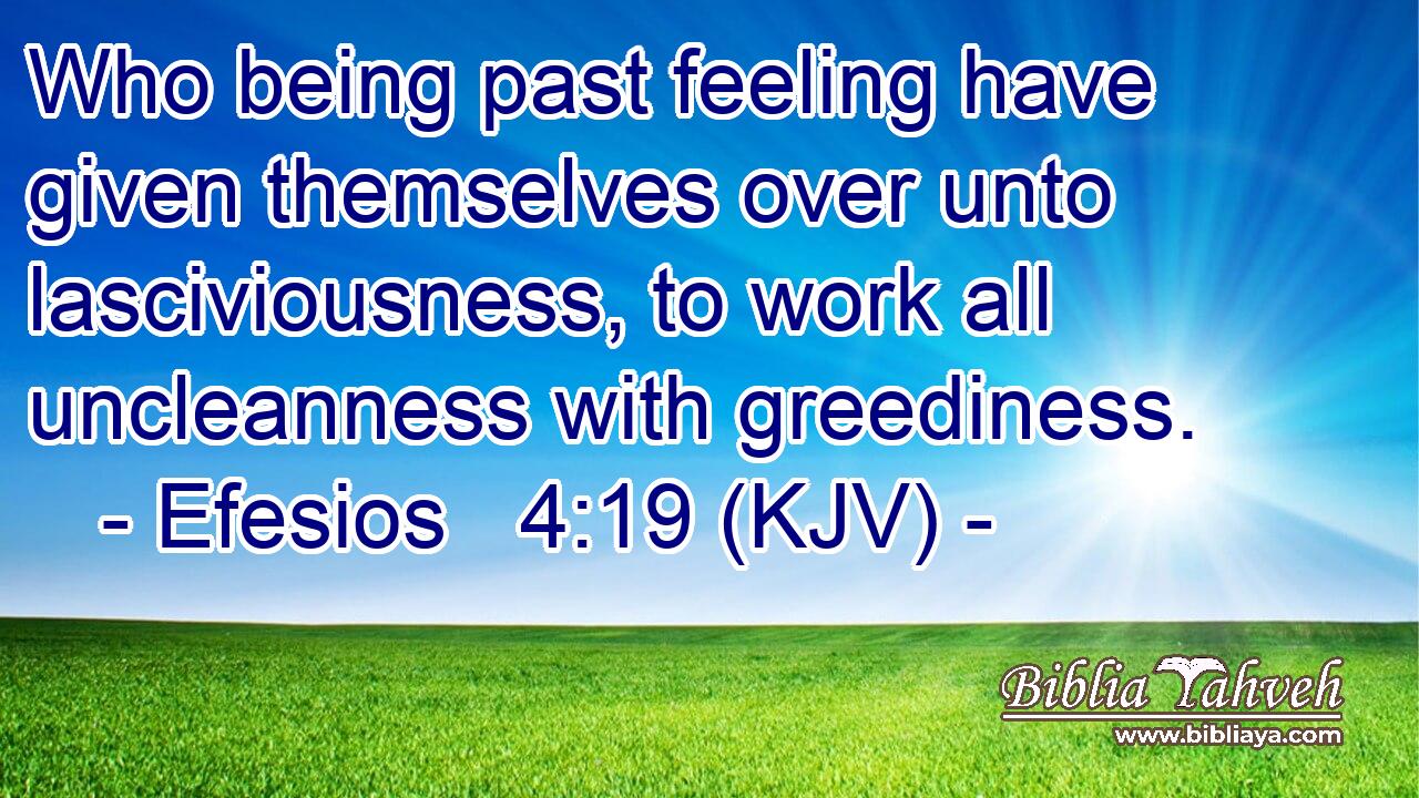 Who being past feeling have given themselves over unto lasciviousness, to work all uncleanness with greediness.