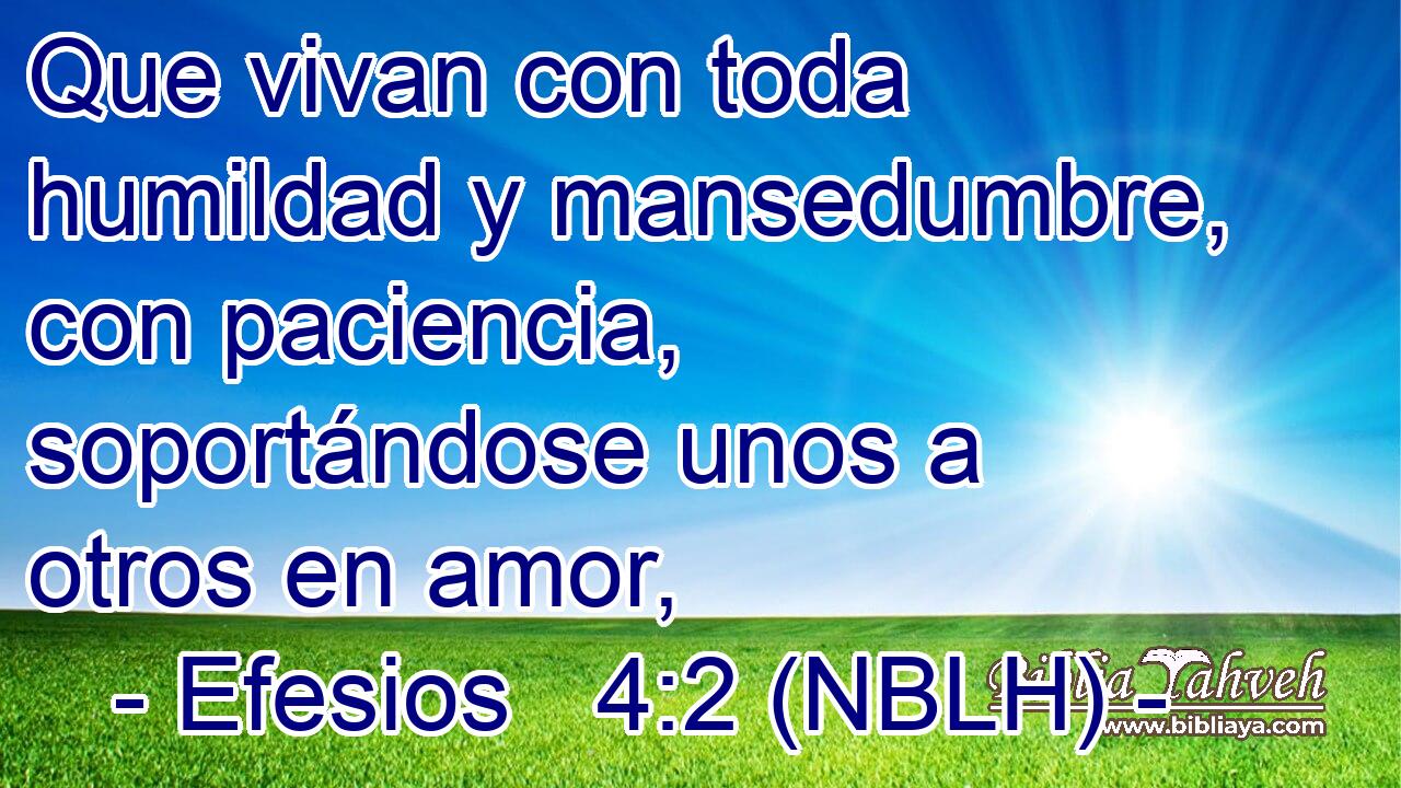  Que vivan con toda humildad y mansedumbre, con paciencia, soportándose unos a otros en amor, 