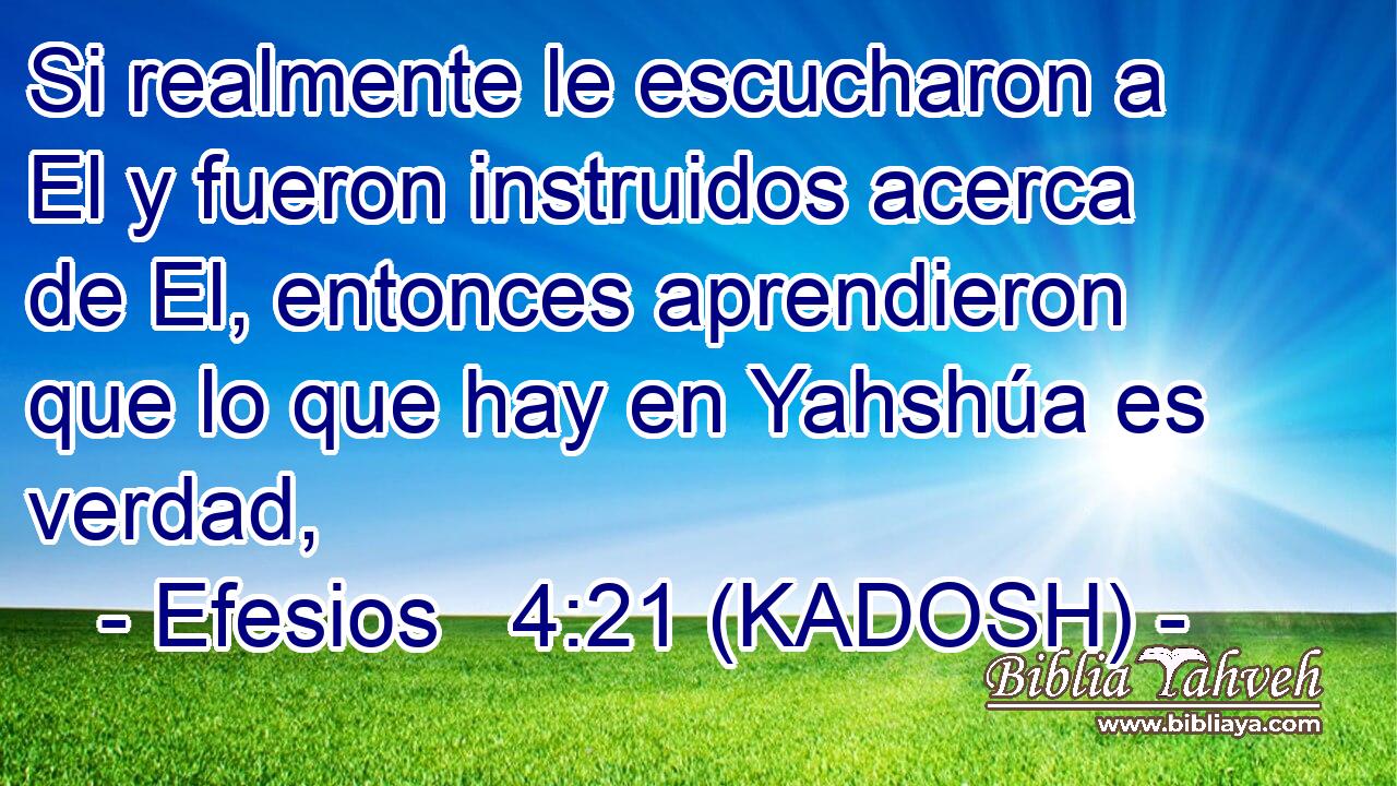  Si realmente le escucharon a El y fueron instruidos acerca de El, entonces aprendieron que lo que hay en Yahshúa es verdad, 