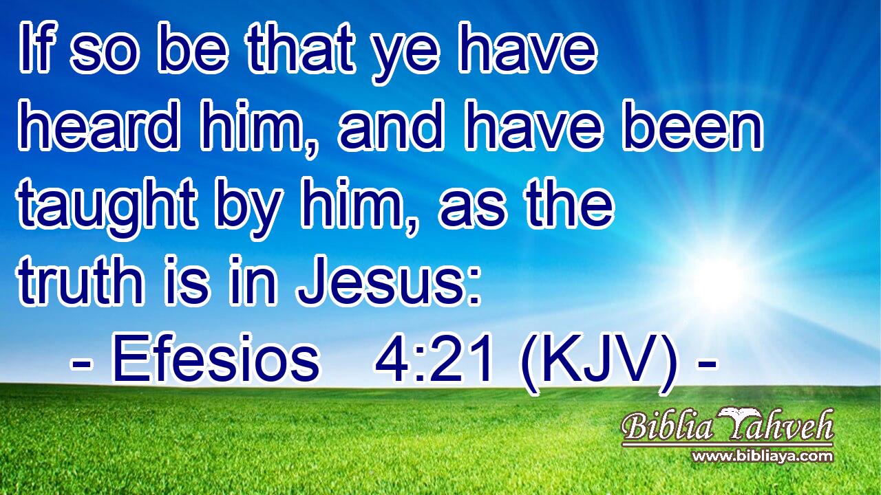 If so be that ye have heard him, and have been taught by him, as the truth is in Jesus: