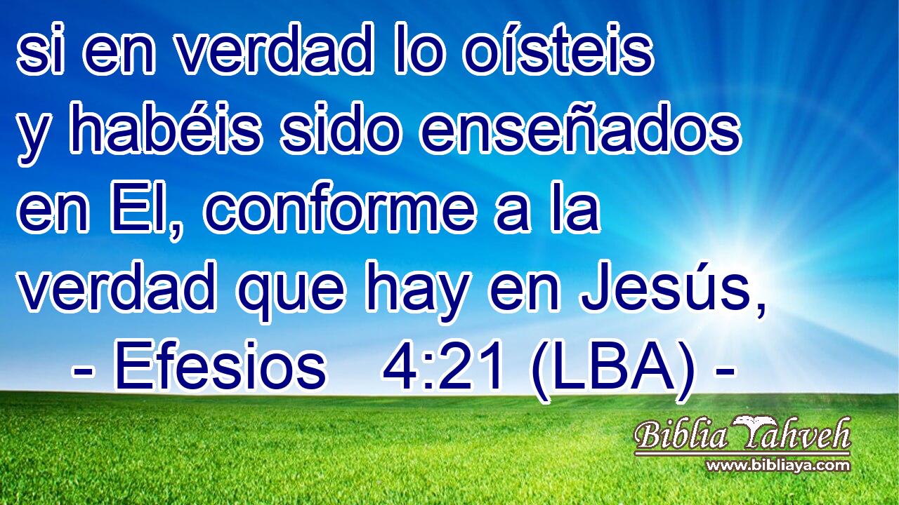 si en verdad lo oísteis y habéis sido enseñados en El, conforme a la verdad que hay en Jesús,