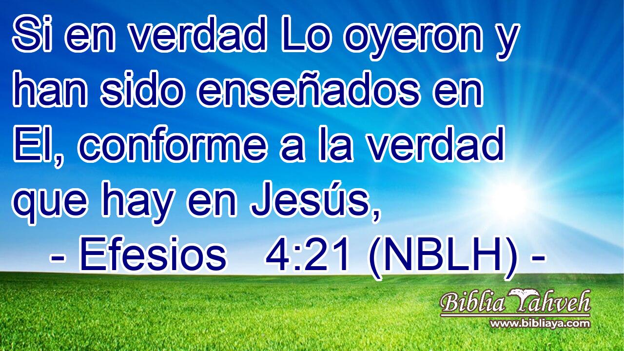  Si en verdad Lo oyeron y han sido enseñados en El, conforme a la verdad que hay en Jesús, 