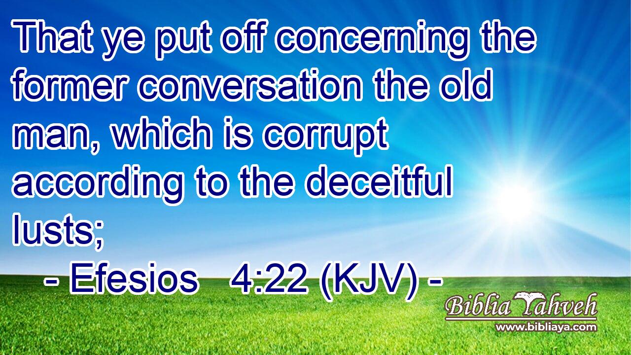 That ye put off concerning the former conversation the old man, which is corrupt according to the deceitful lusts;