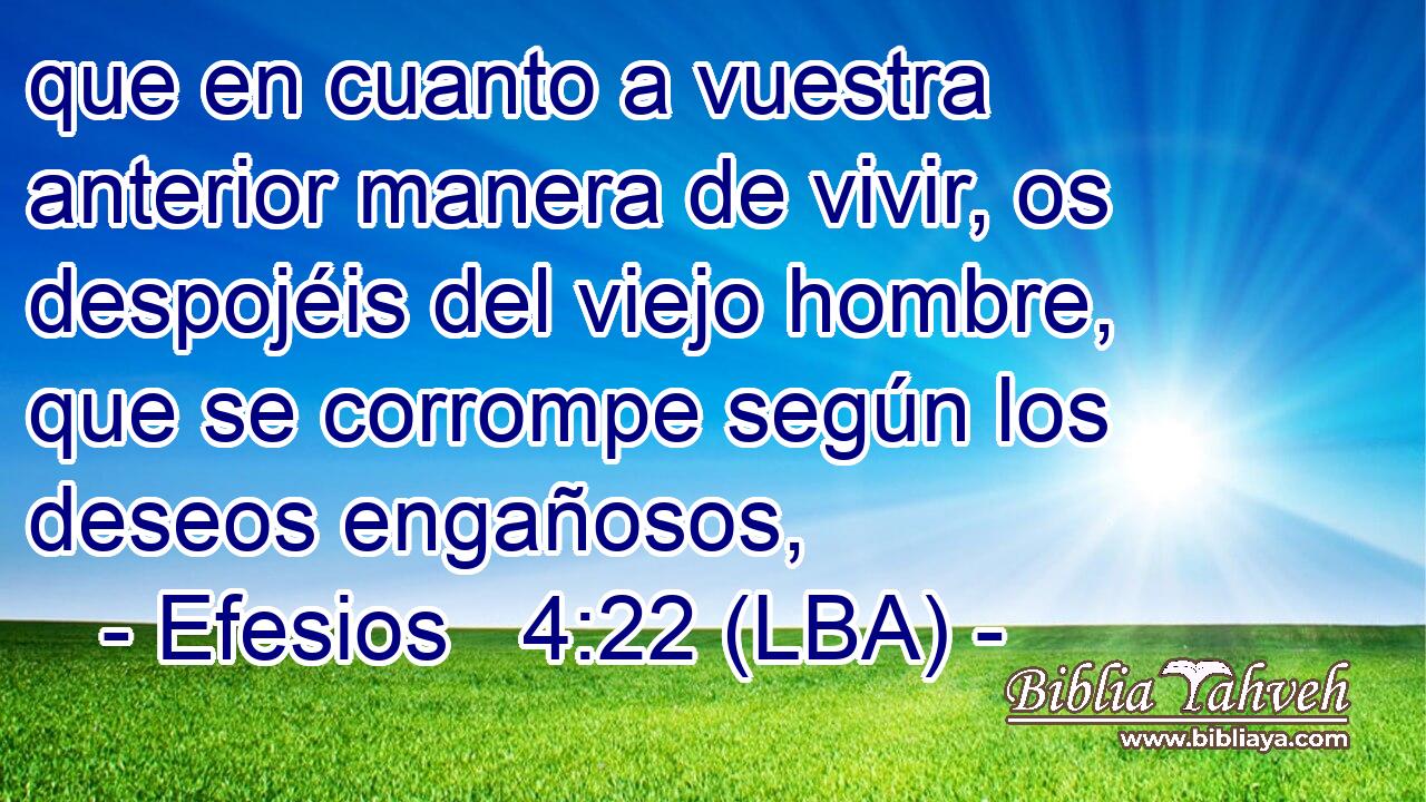 que en cuanto a vuestra anterior manera de vivir, os despojéis del viejo hombre, que se corrompe según los deseos engañosos,