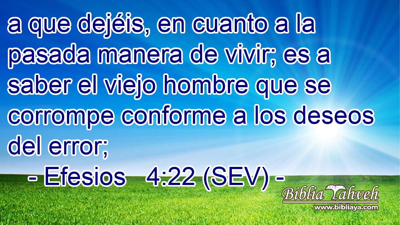a que dejéis, en cuanto a la pasada manera de vivir; es a saber el viejo hombre que se corrompe conforme a los deseos del error;