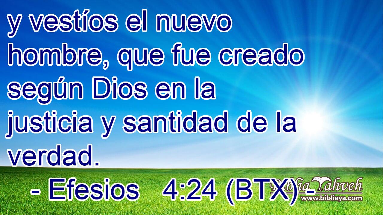 y vestíos el nuevo hombre, que fue creado según Dios en la justicia y santidad de la verdad.