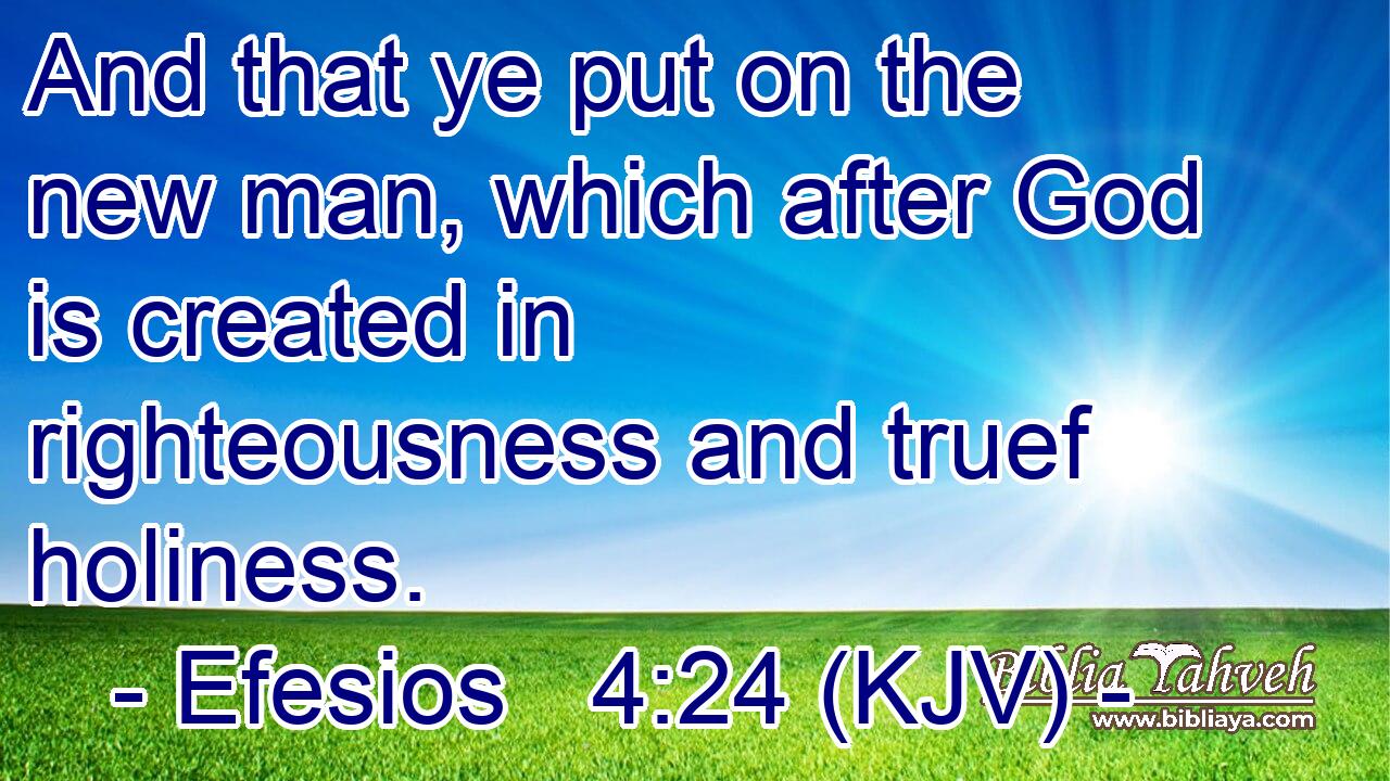 And that ye put on the new man, which after God is created in righteousness and truef holiness.