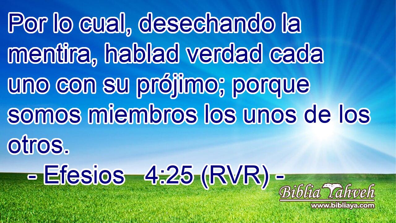 Por lo cual, desechando la mentira, hablad verdad cada uno con su prójimo; porque somos miembros los unos de los otros.