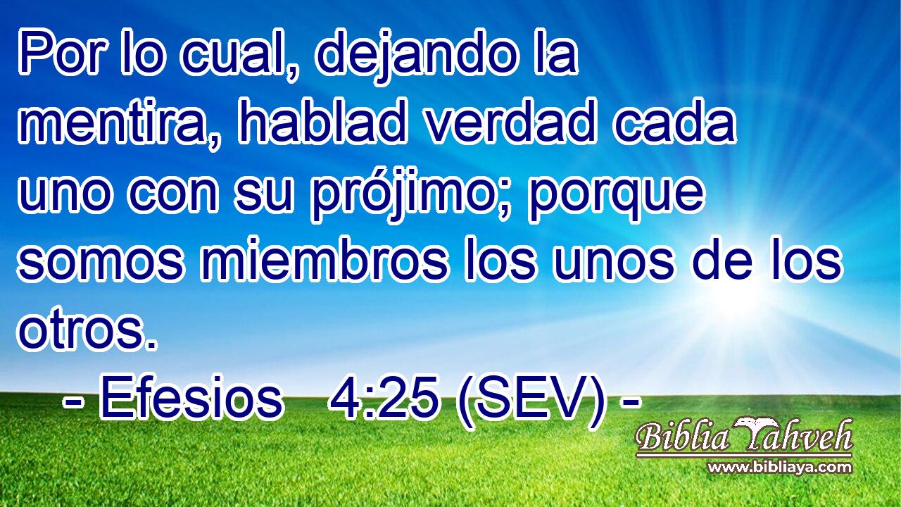 Por lo cual, dejando la mentira, hablad verdad cada uno con su prójimo; porque somos miembros los unos de los otros.