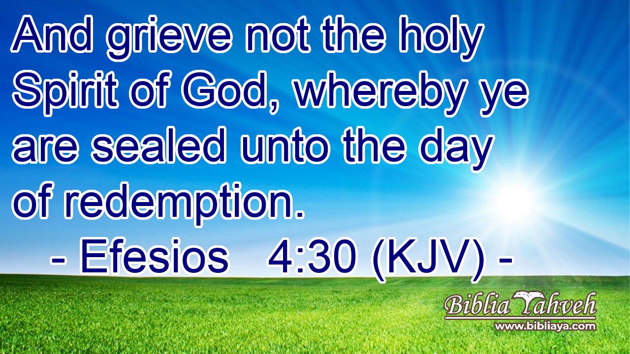 And grieve not the holy Spirit of God, whereby ye are sealed unto the day of redemption.