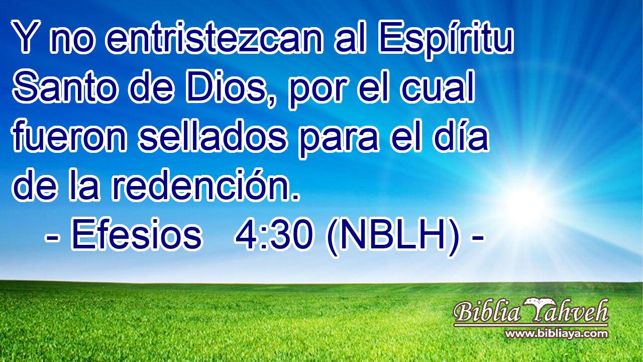  Y no entristezcan al Espíritu Santo de Dios, por el cual fueron sellados para el día de la redención. 