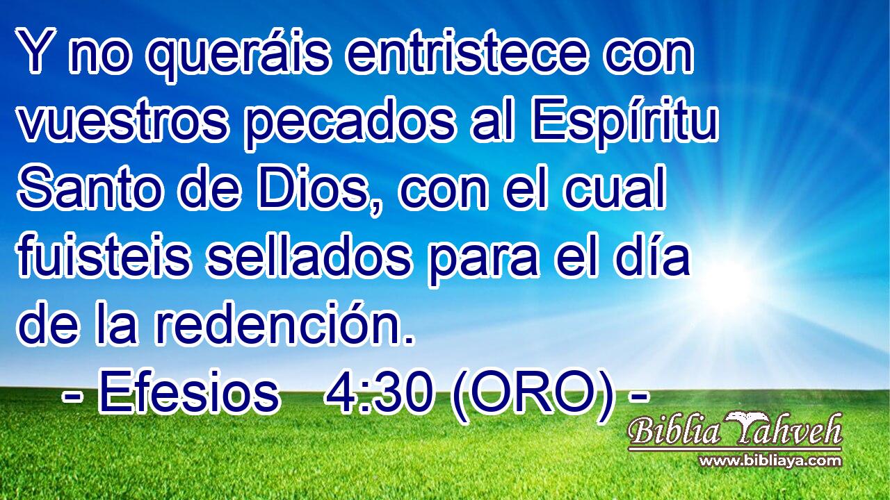  Y no queráis entristece con vuestros pecados al Espíritu Santo de Dios, con el cual fuisteis sellados para el día de la redención. 