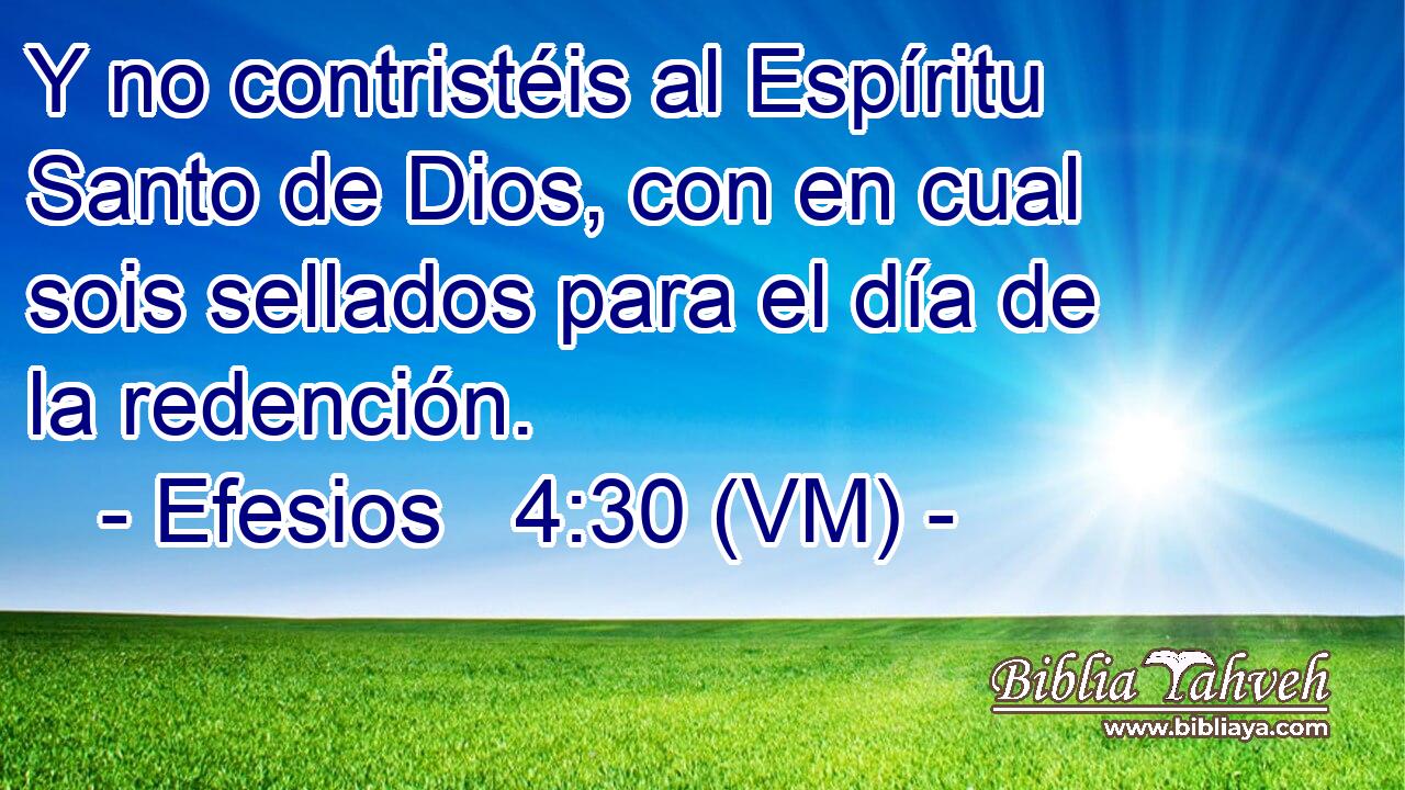  Y no contristéis al Espíritu Santo de Dios, con en cual sois sellados para el día de la redención. 