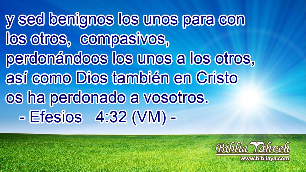  y sed benignos los unos para con los otros,  compasivos, perdonándoos los unos a los otros, así como Dios también en Cristo os ha perdonado a vosotros. 