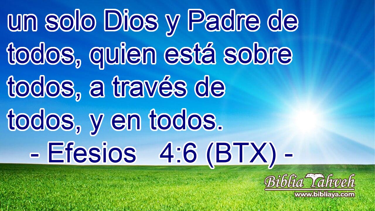 un solo Dios y Padre de todos, quien está sobre todos, a través de todos, y en todos.