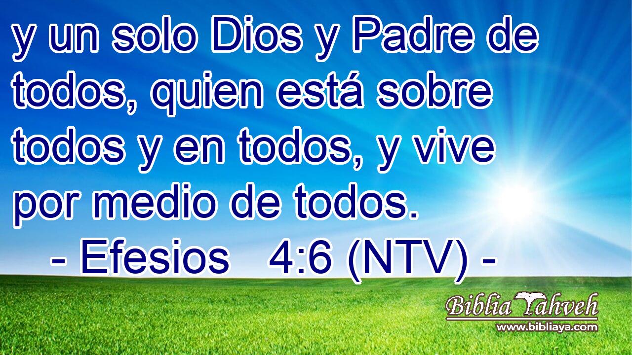y un solo Dios y Padre de todos, quien está sobre todos y en todos, y vive por medio de todos.