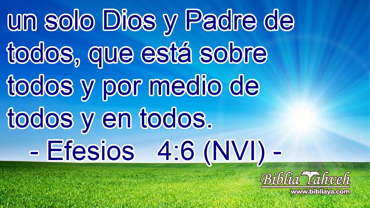  un solo Dios y Padre de todos, que está sobre todos y por medio de todos y en todos. 