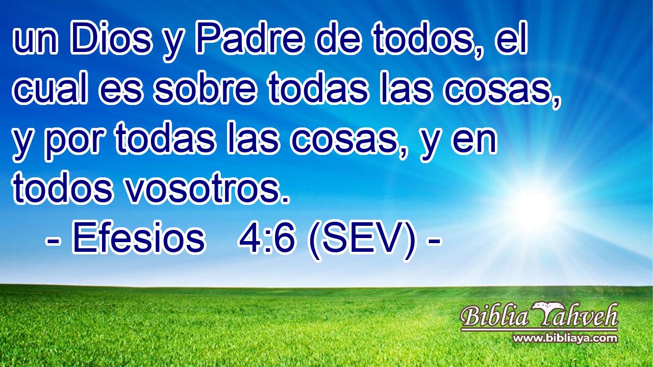 un Dios y Padre de todos, el cual es sobre todas las cosas, y por todas las cosas, y en todos vosotros.