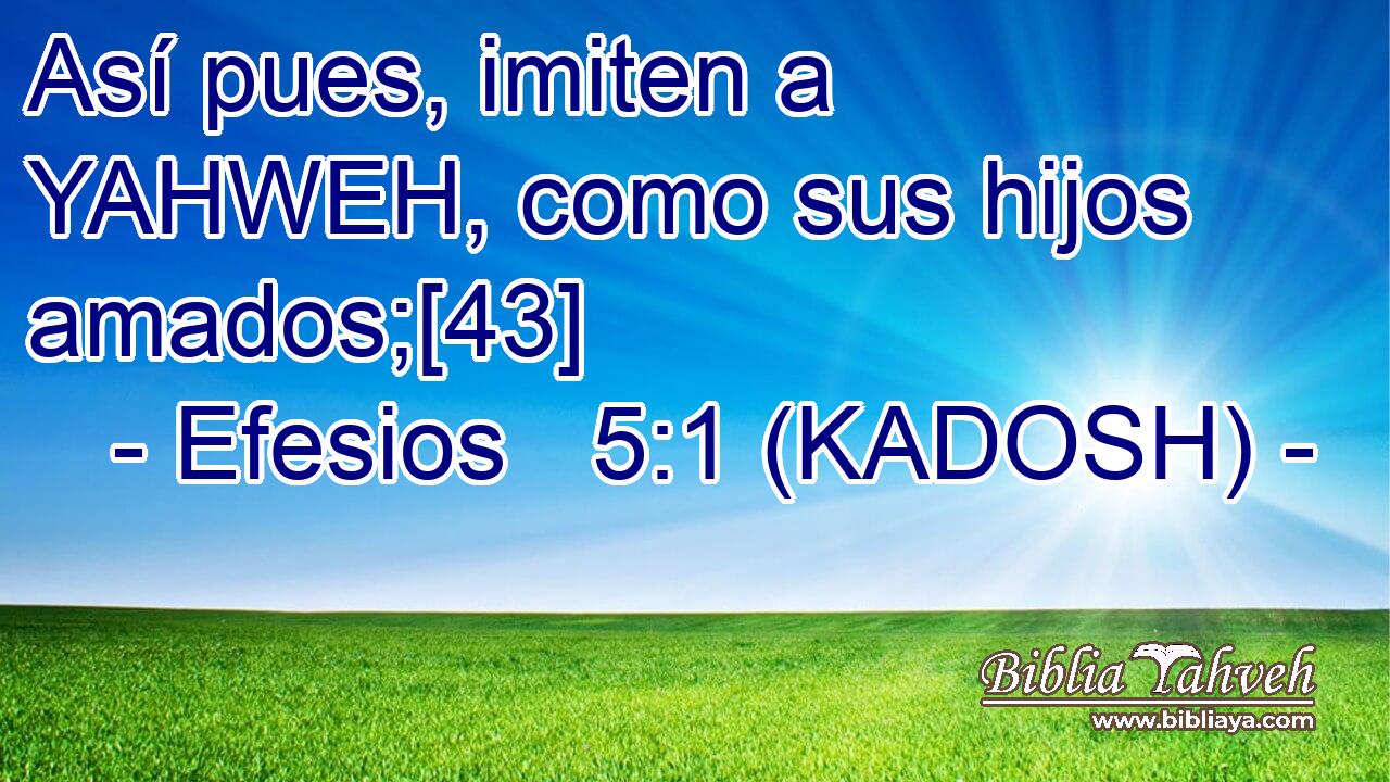  Así pues, imiten a YAHWEH, como sus hijos amados;[43] 