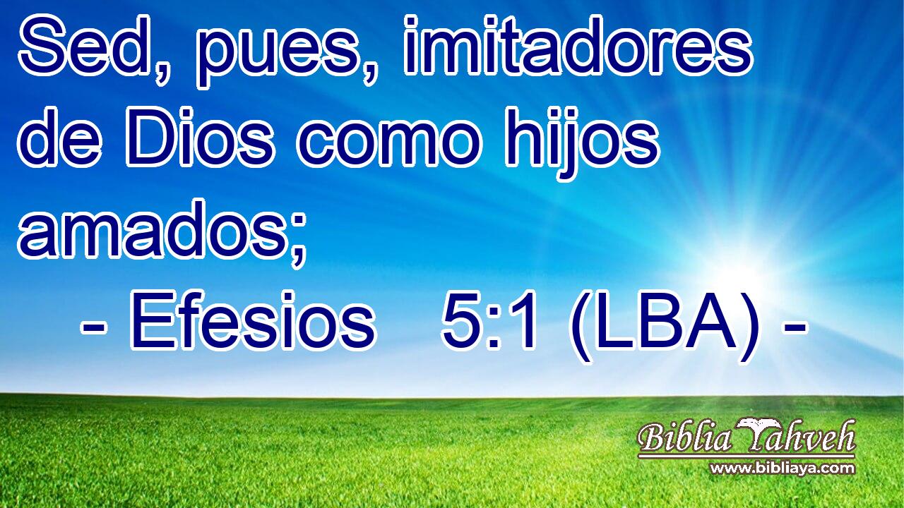 Sed, pues, imitadores de Dios como hijos amados;