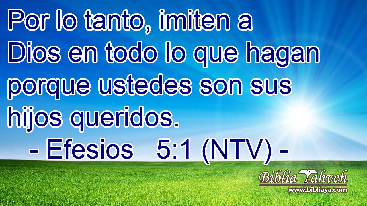 Por lo tanto, imiten a Dios en todo lo que hagan porque ustedes son sus hijos queridos.