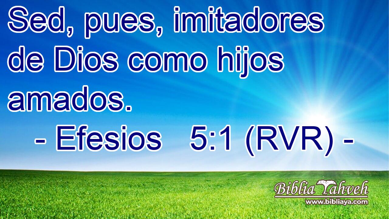 Sed, pues, imitadores de Dios como hijos amados.