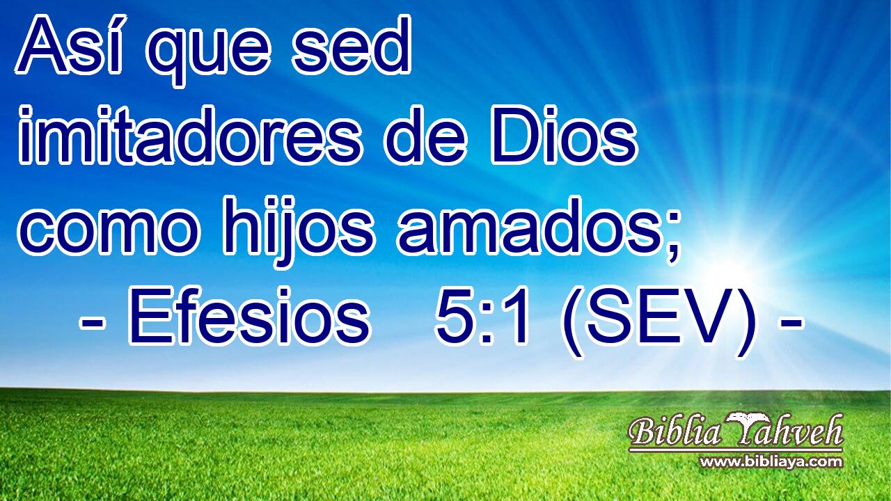 Así que sed imitadores de Dios como hijos amados;