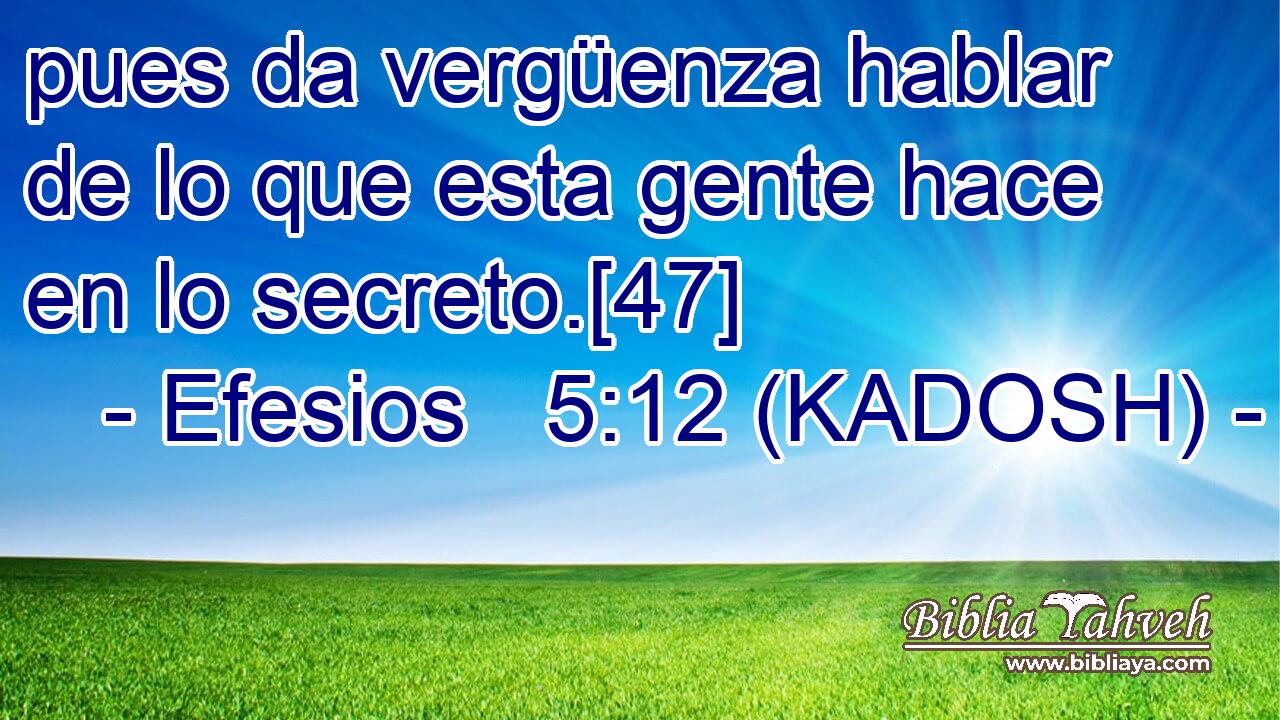  pues da vergüenza hablar de lo que esta gente hace en lo secreto.[47] 