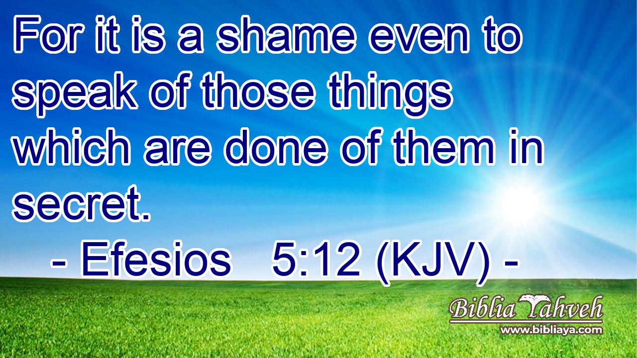For it is a shame even to speak of those things which are done of them in secret.