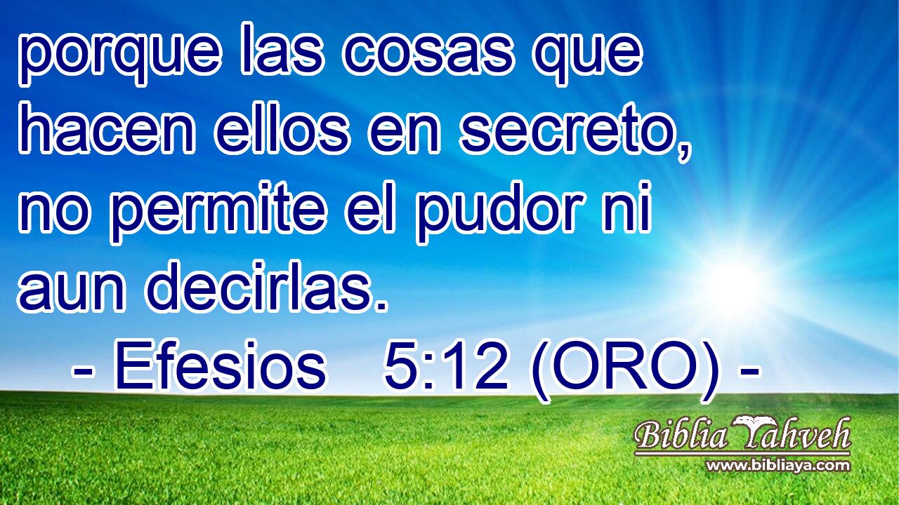  porque las cosas que hacen ellos en secreto, no permite el pudor ni aun decirlas. 