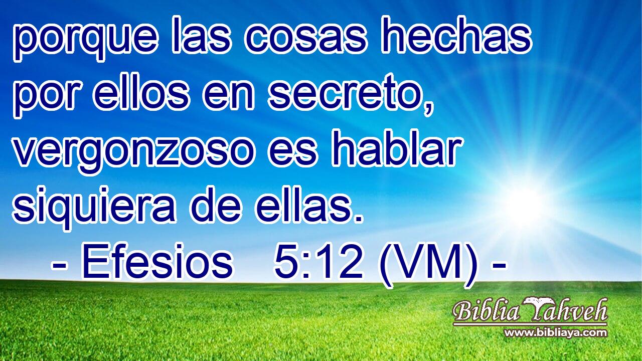  porque las cosas hechas por ellos en secreto, vergonzoso es hablar siquiera de ellas. 