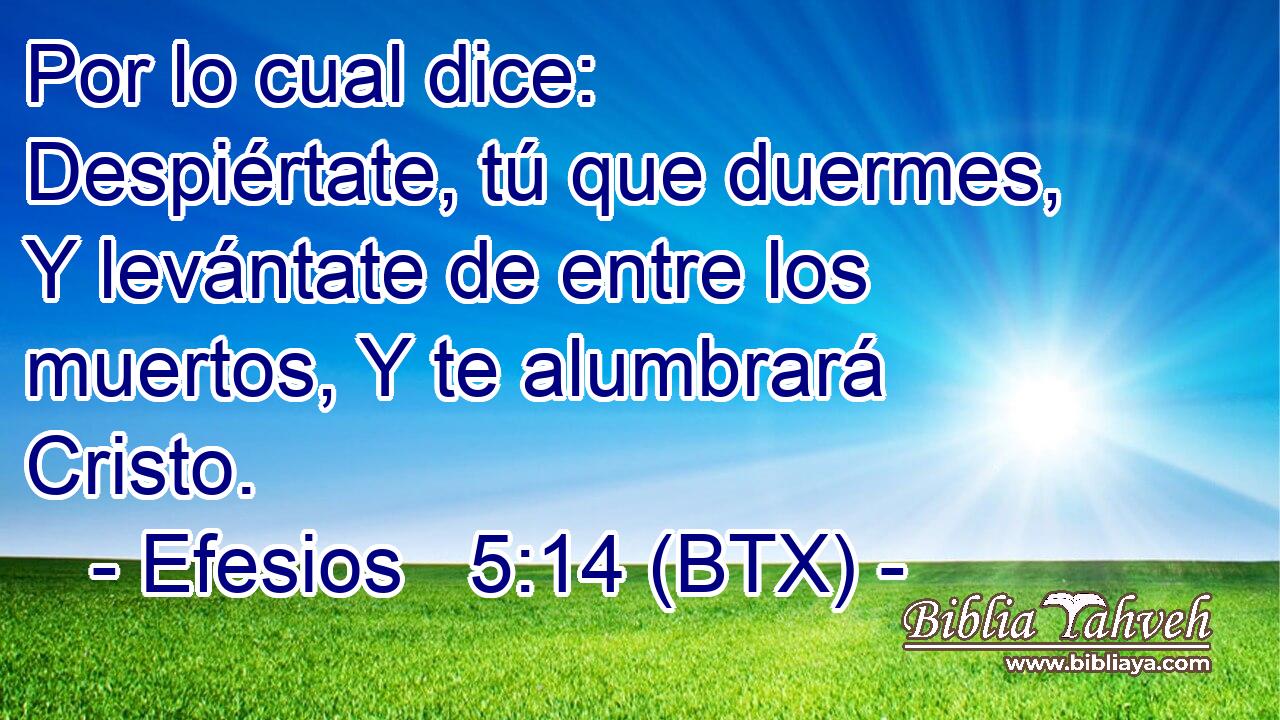 Por lo cual dice: Despiértate, tú que duermes, Y levántate de entre los muertos, Y te alumbrará Cristo.