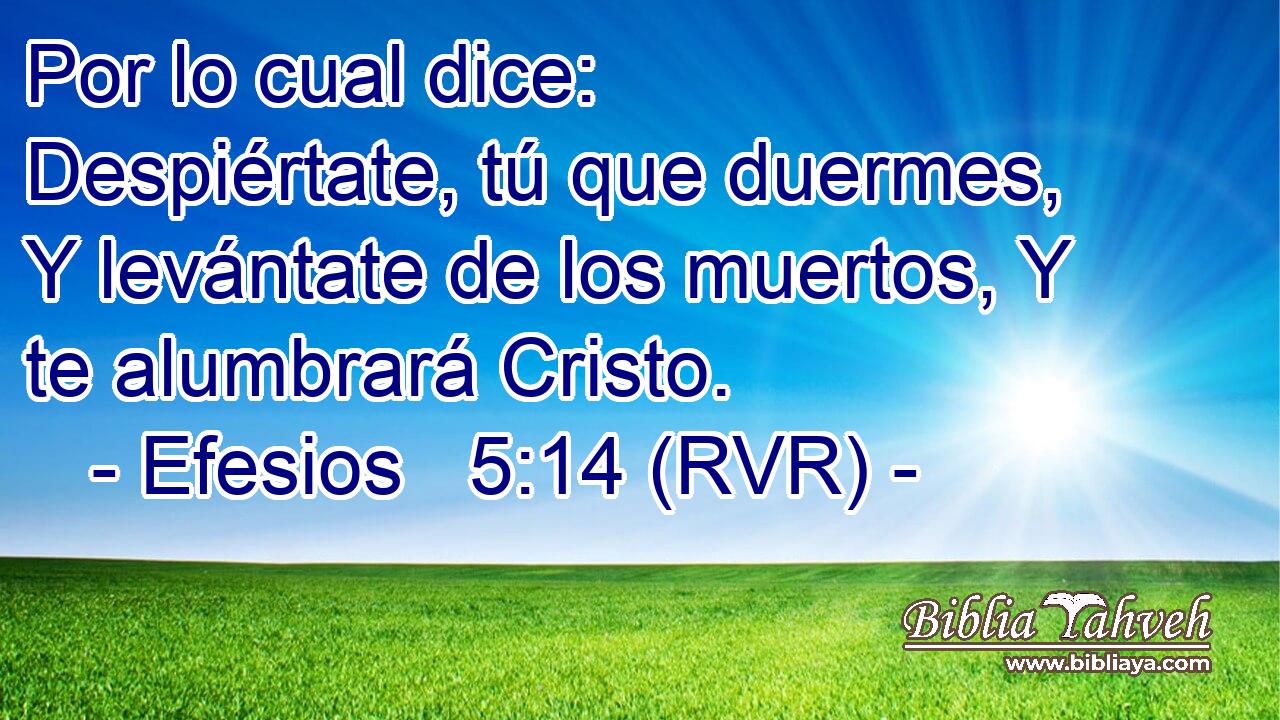 Por lo cual dice: Despiértate, tú que duermes, Y levántate de los muertos, Y te alumbrará Cristo.
