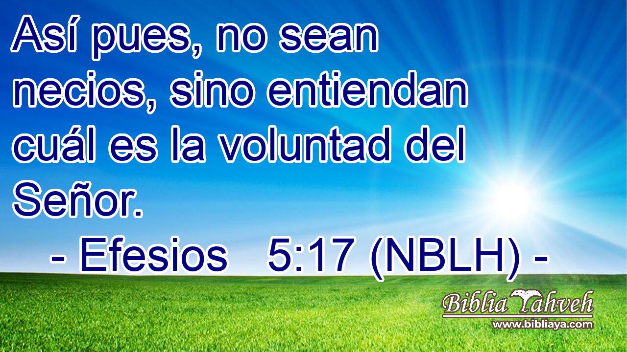  Así pues, no sean necios, sino entiendan cuál es la voluntad del Señor. 