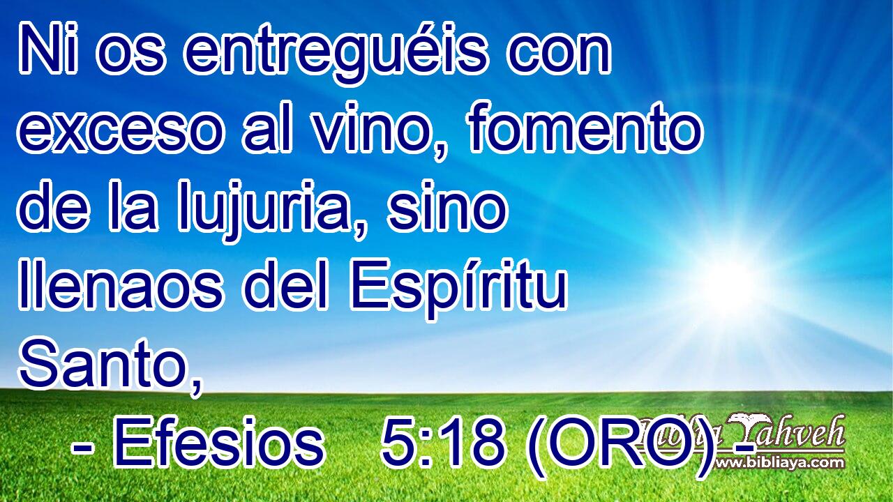  Ni os entreguéis con exceso al vino, fomento de la lujuria, sino llenaos del Espíritu Santo, 