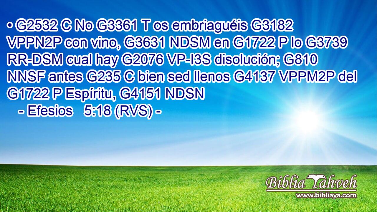 • G2532 C No G3361 T os embriaguéis G3182 VPPN2P con vino, G3631 NDSM en G1722 P lo G3739 RR-DSM cual hay G2076 VP-I3S disolución; G810 NNSF antes G235 C bien sed llenos G4137 VPPM2P del G1722 P Espíritu, G4151 NDSN 