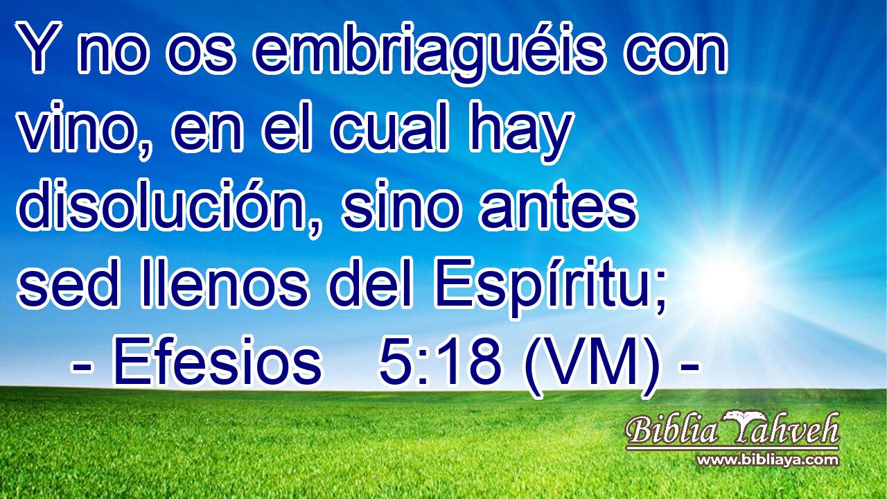  Y no os embriaguéis con vino, en el cual hay disolución, sino antes sed llenos del Espíritu; 