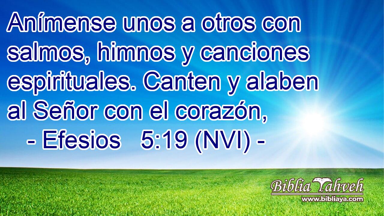  Anímense unos a otros con salmos, himnos y canciones espirituales. Canten y alaben al Señor con el corazón, 