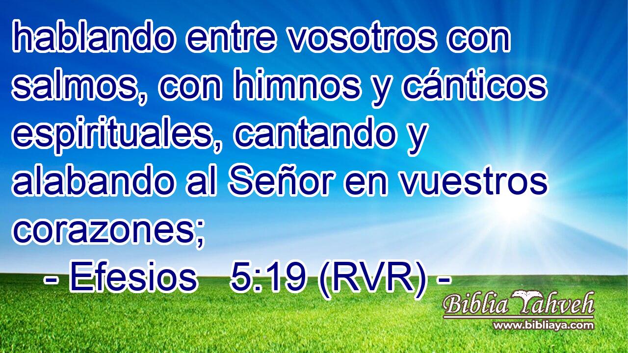 hablando entre vosotros con salmos, con himnos y cánticos espirituales, cantando y alabando al Señor en vuestros corazones;