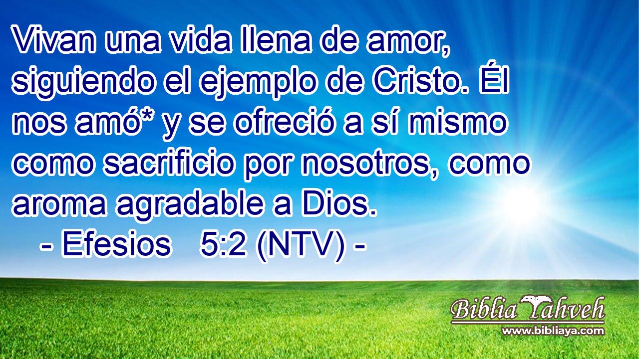 Vivan una vida llena de amor, siguiendo el ejemplo de Cristo. Él nos amó* y se ofreció a sí mismo como sacrificio por nosotros, como aroma agradable a Dios.