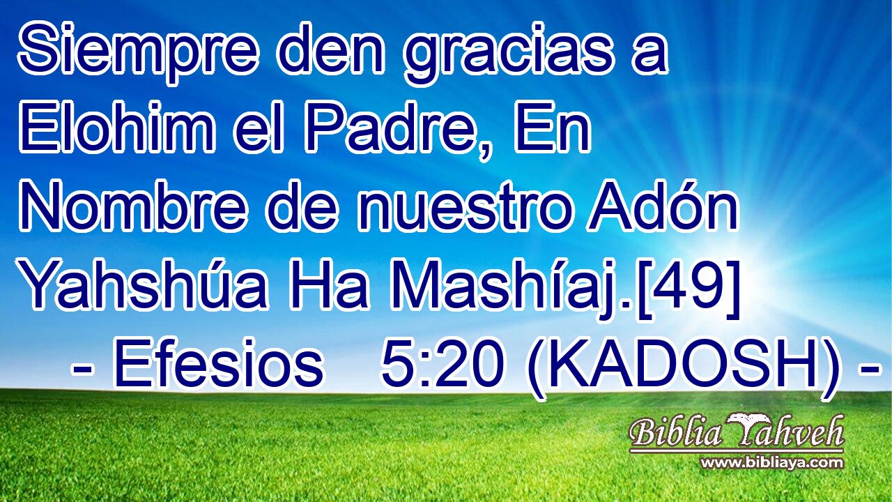  Siempre den gracias a Elohim el Padre, En Nombre de nuestro Adón Yahshúa Ha Mashíaj.[49] 
