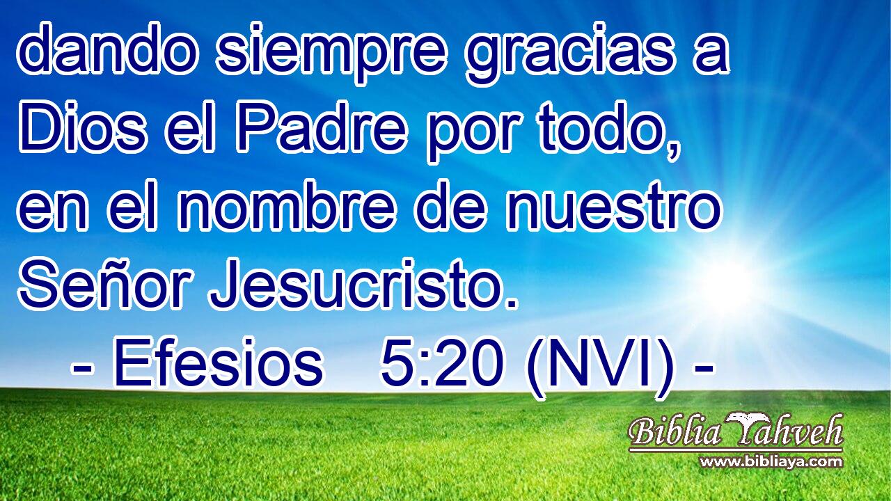  dando siempre gracias a Dios el Padre por todo, en el nombre de nuestro Señor Jesucristo. 
