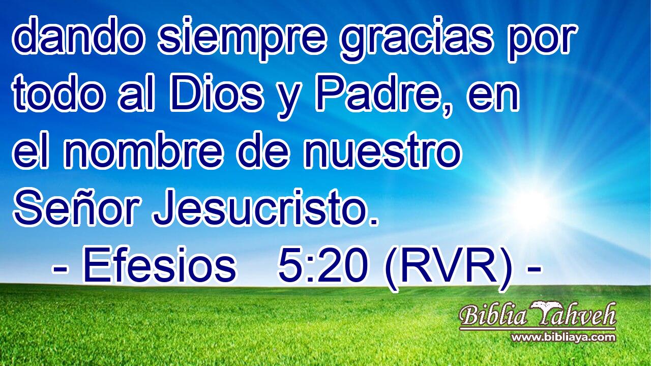 dando siempre gracias por todo al Dios y Padre, en el nombre de nuestro Señor Jesucristo.