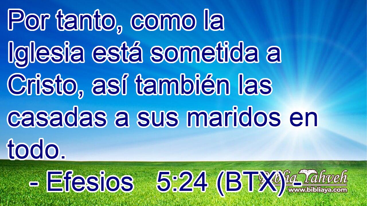 Por tanto, como la Iglesia está sometida a Cristo, así también las casadas a sus maridos en todo.