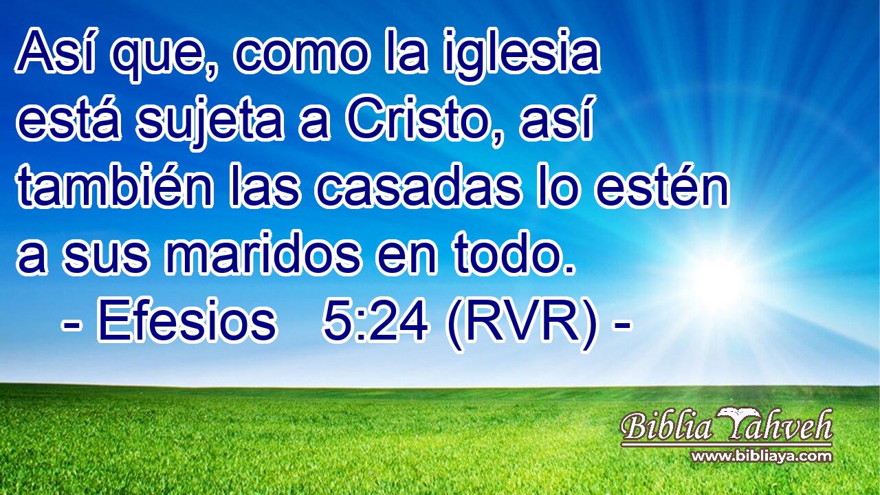 Así que, como la iglesia está sujeta a Cristo, así también las casadas lo estén a sus maridos en todo.