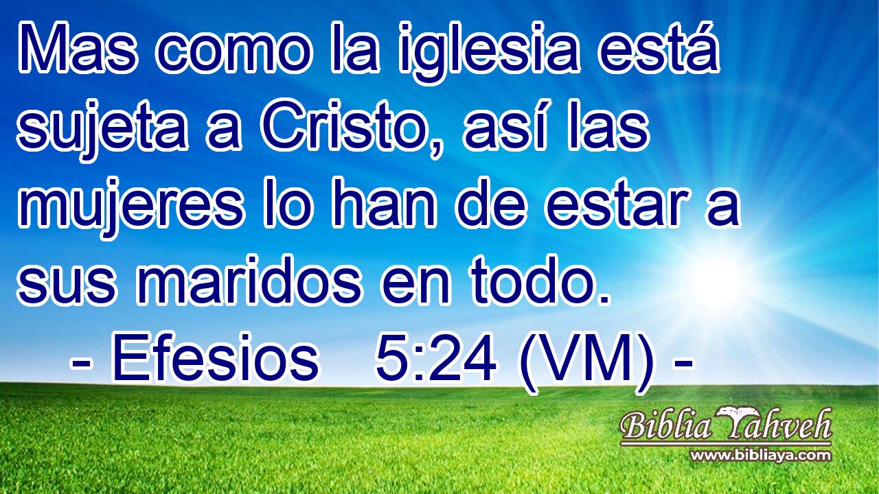  Mas como la iglesia está sujeta a Cristo, así las mujeres lo han de estar a sus maridos en todo. 