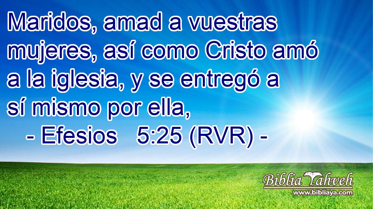 Maridos, amad a vuestras mujeres, así como Cristo amó a la iglesia, y se entregó a sí mismo por ella,