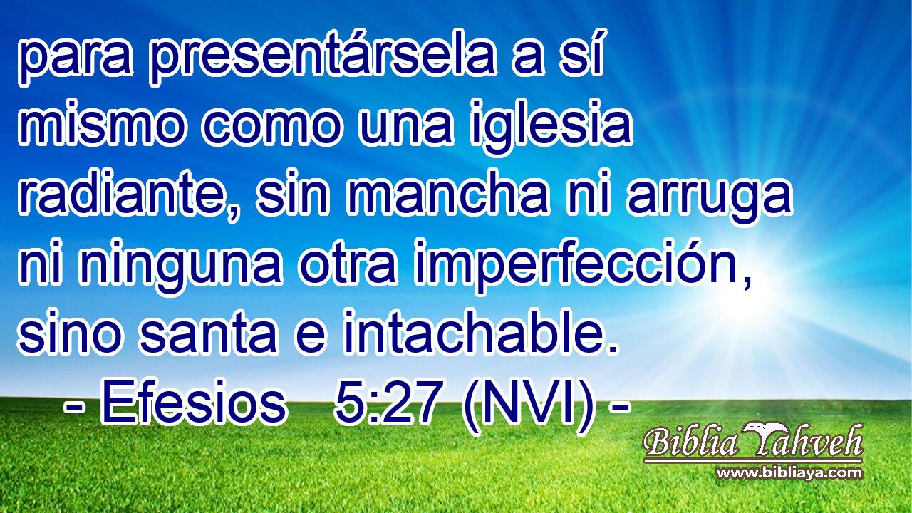  para presentársela a sí mismo como una iglesia radiante, sin mancha ni arruga ni ninguna otra imperfección, sino santa e intachable. 