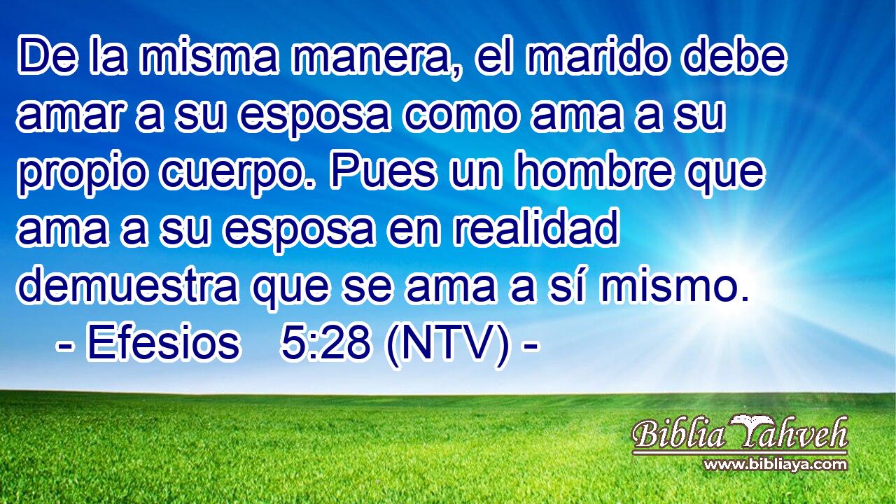 De la misma manera, el marido debe amar a su esposa como ama a su propio cuerpo. Pues un hombre que ama a su esposa en realidad demuestra que se ama a sí mismo.