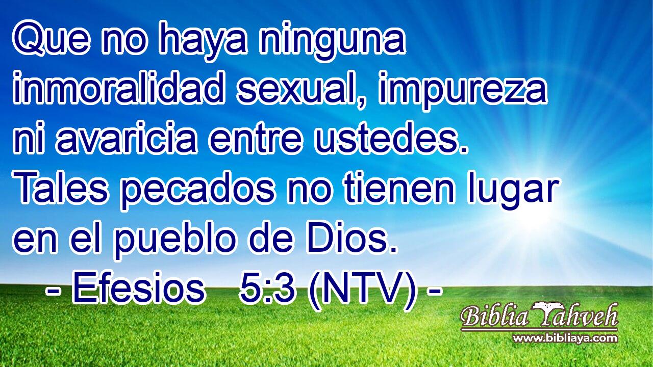 Que no haya ninguna inmoralidad sexual, impureza ni avaricia entre ustedes. Tales pecados no tienen lugar en el pueblo de Dios.